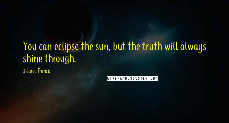 Jaree Francis quotes: You can eclipse the sun, but the truth will always shine through.
