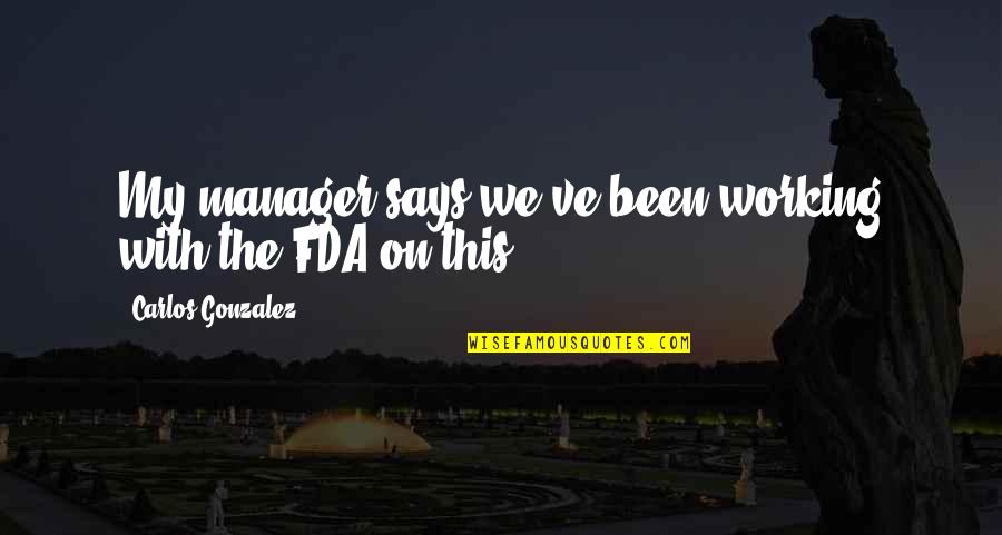 Jarek Kefir Quotes By Carlos Gonzalez: My manager says we've been working with the