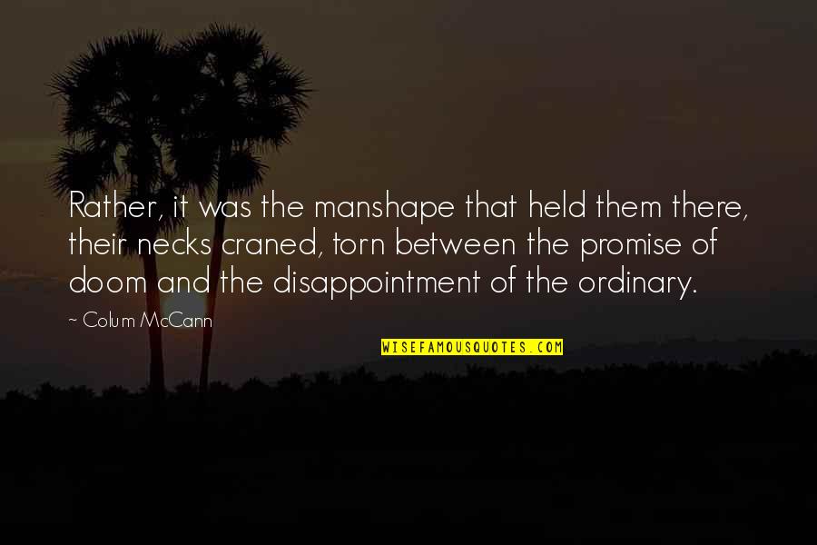 Jarema Ray Quotes By Colum McCann: Rather, it was the manshape that held them Jarema Ray Quotes By Colum McCann: Rather, it was the manshape that held them