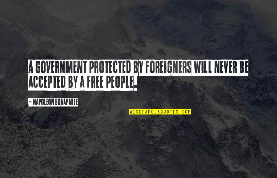 Jaremy Quotes By Napoleon Bonaparte: A Government protected by foreigners will never be