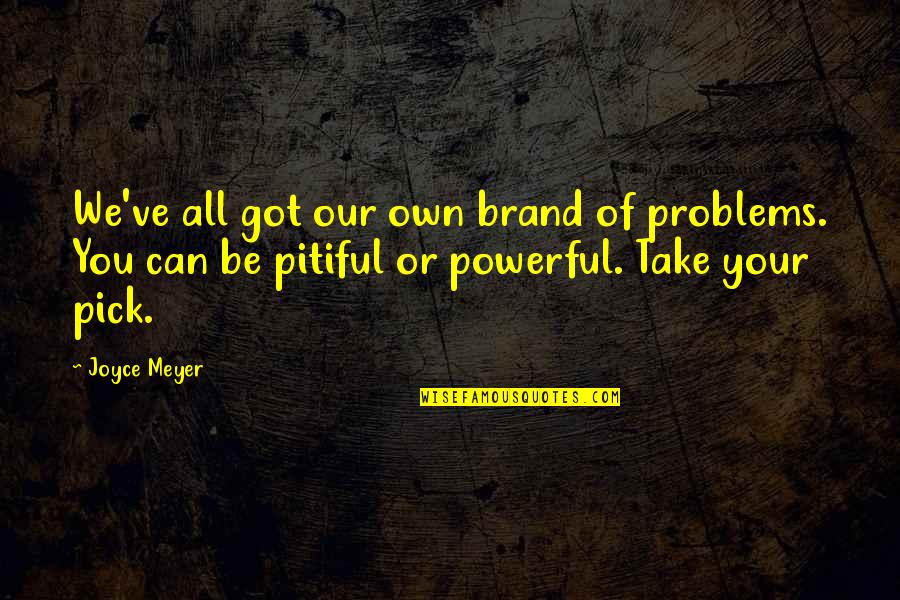 Jareth Quotes By Joyce Meyer: We've all got our own brand of problems. Jareth Quotes By Joyce Meyer: We've all got our own brand of problems.