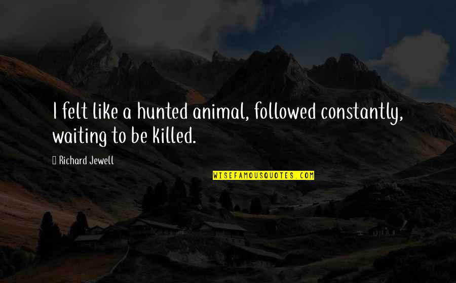 Jarett Dillard Quotes By Richard Jewell: I felt like a hunted animal, followed constantly,