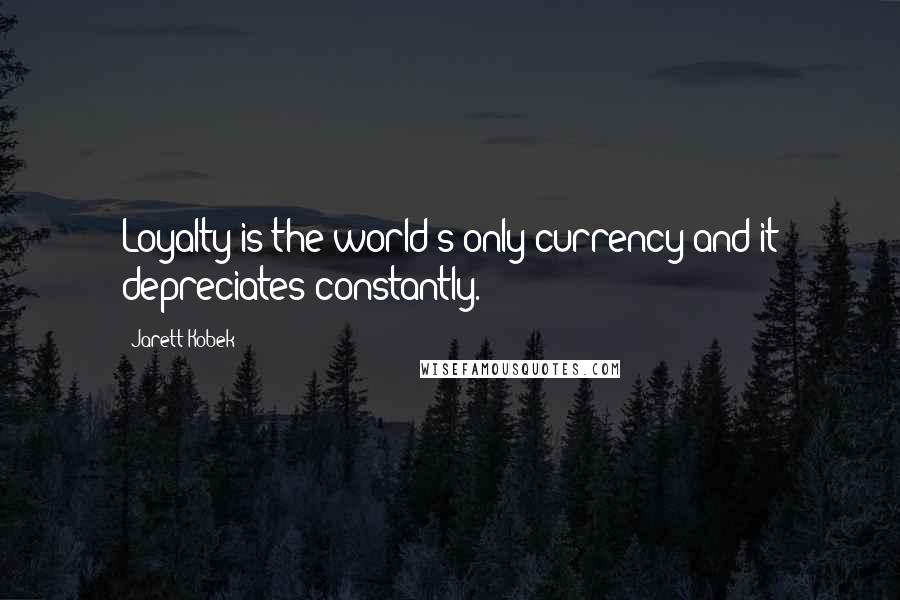 Jarett Kobek quotes: Loyalty is the world's only currency and it depreciates constantly.