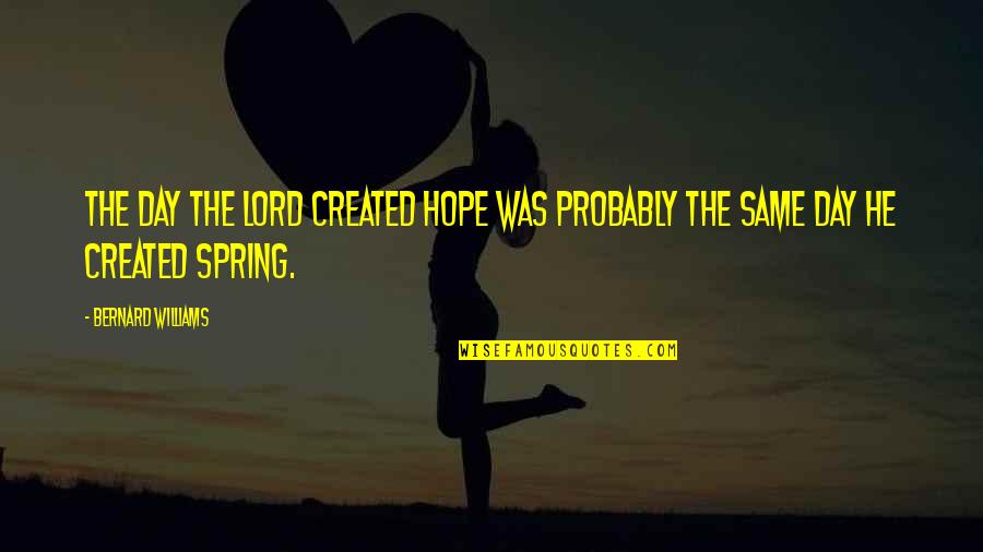 Jarias Quotes By Bernard Williams: The day the Lord created hope was probably Jarias Quotes By Bernard Williams: The day the Lord created hope was probably