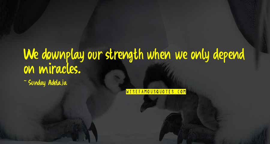 Jarias Quotes By Sunday Adelaja: We downplay our strength when we only depend Jarias Quotes By Sunday Adelaja: We downplay our strength when we only depend