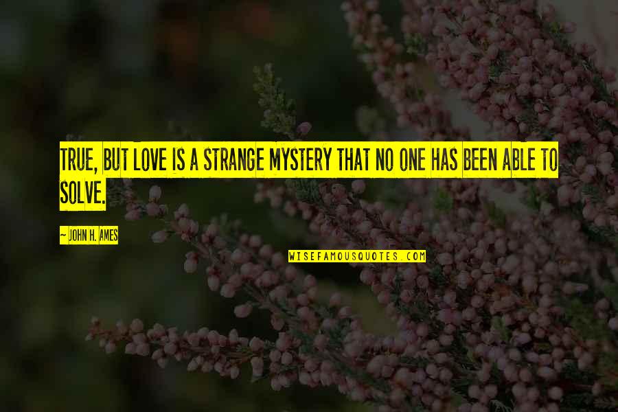 Jarielys Quotes By John H. Ames: True, but love is a strange mystery that