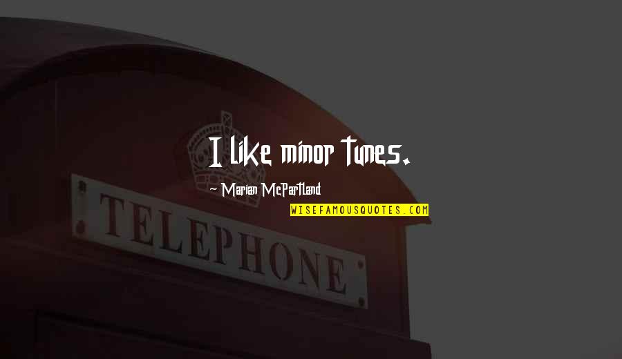 Jarielys Quotes By Marian McPartland: I like minor tunes. Jarielys Quotes By Marian McPartland: I like minor tunes.