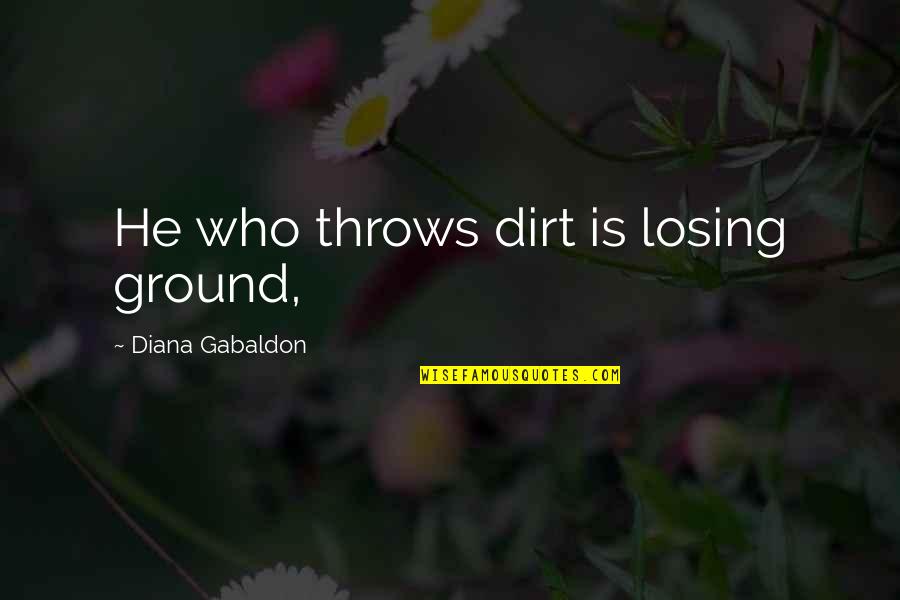 Jarig Zijn Quotes By Diana Gabaldon: He who throws dirt is losing ground,