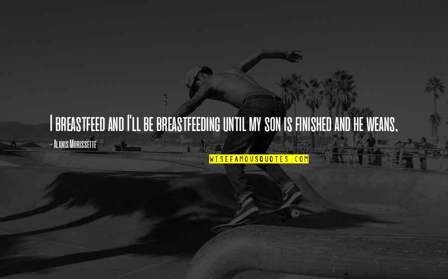 Jarik Adalah Quotes By Alanis Morissette: I breastfeed and I'll be breastfeeding until my Jarik Adalah Quotes By Alanis Morissette: I breastfeed and I'll be breastfeeding until my