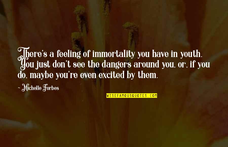 Jarik Kent Quotes By Michelle Forbes: There's a feeling of immortality you have in