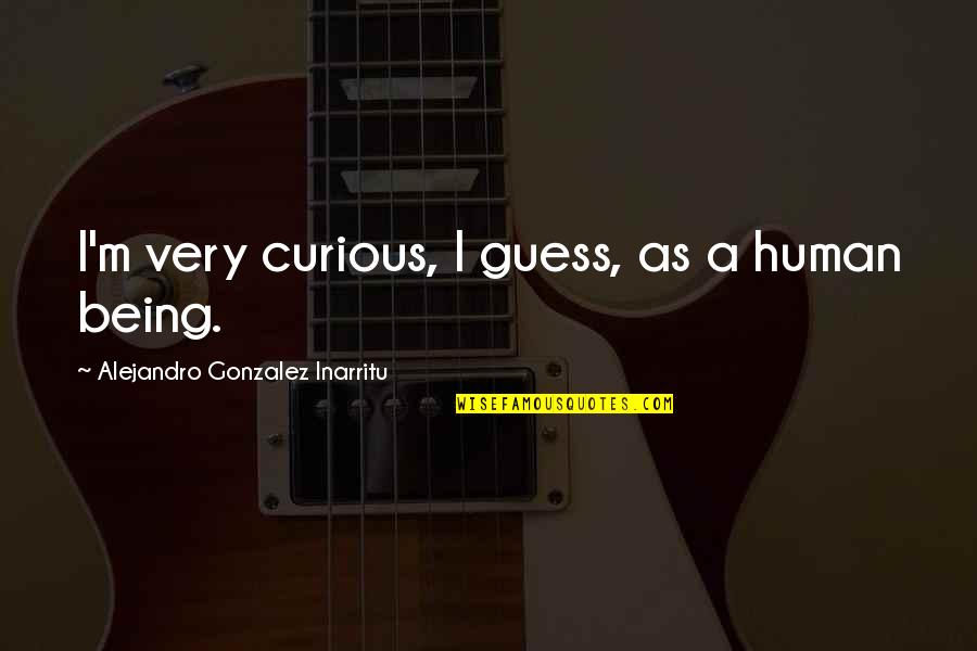 Jarilla Caudata Quotes By Alejandro Gonzalez Inarritu: I'm very curious, I guess, as a human Jarilla Caudata Quotes By Alejandro Gonzalez Inarritu: I'm very curious, I guess, as a human