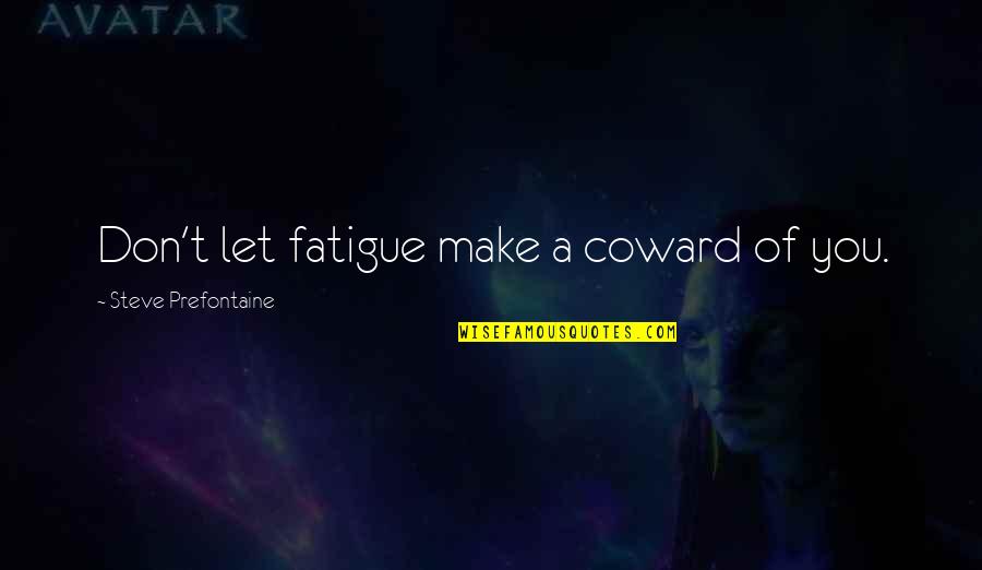 Jarilla De Sinaloa Quotes By Steve Prefontaine: Don't let fatigue make a coward of you. Jarilla De Sinaloa Quotes By Steve Prefontaine: Don't let fatigue make a coward of you.