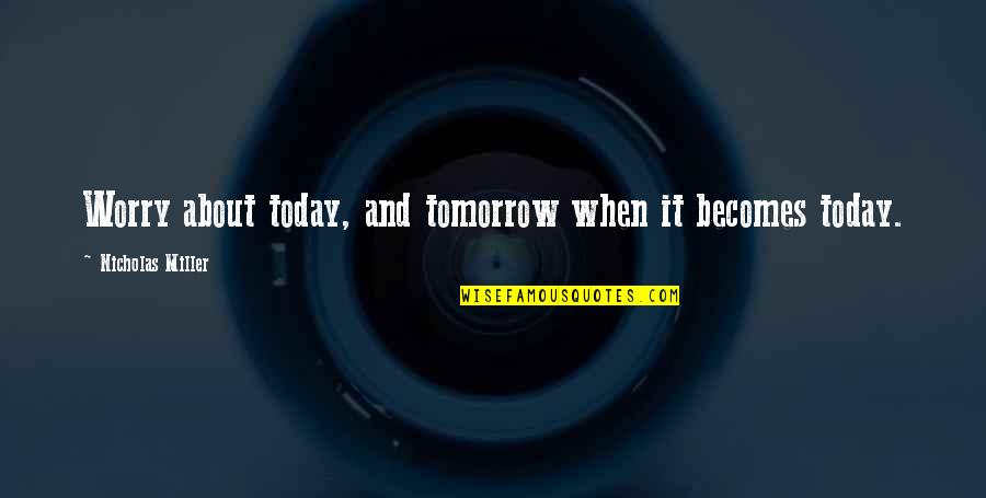 Jarillo Soda Quotes By Nicholas Miller: Worry about today, and tomorrow when it becomes Jarillo Soda Quotes By Nicholas Miller: Worry about today, and tomorrow when it becomes