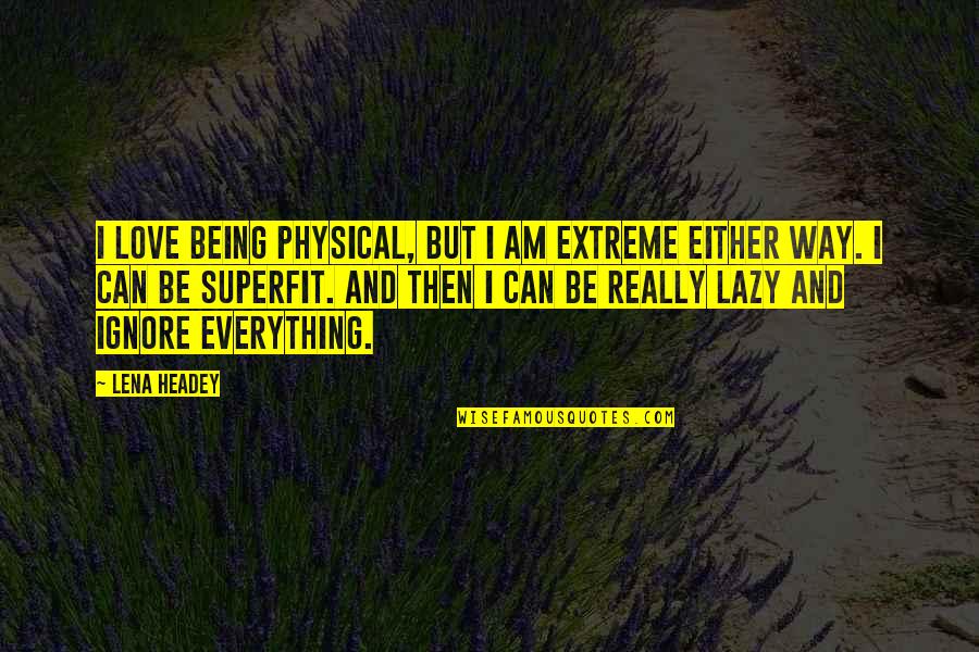 Jarinya Nekkum Quotes By Lena Headey: I love being physical, but I am extreme