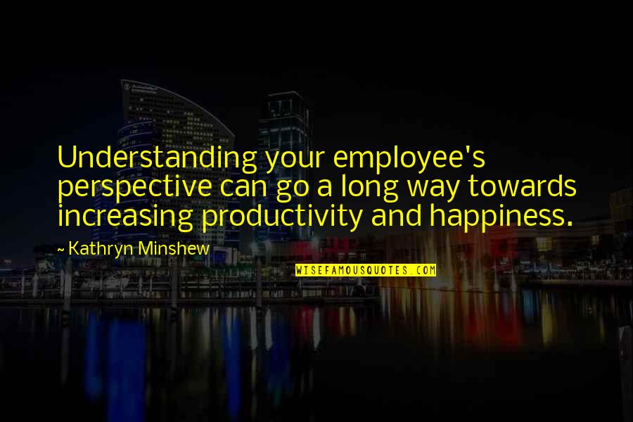 Jarinya Wisakan Quotes By Kathryn Minshew: Understanding your employee's perspective can go a long