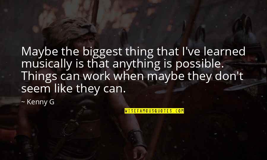 Jaripeo De Toros Quotes By Kenny G: Maybe the biggest thing that I've learned musically