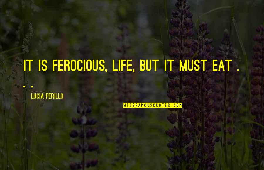 Jarir Quotes By Lucia Perillo: It is ferocious, life, but it must eat Jarir Quotes By Lucia Perillo: It is ferocious, life, but it must eat