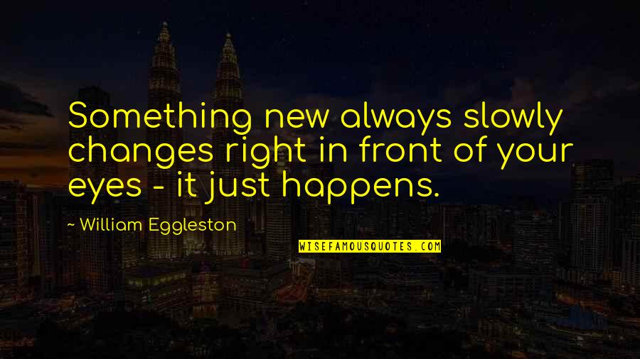 Jarir Quotes By William Eggleston: Something new always slowly changes right in front Jarir Quotes By William Eggleston: Something new always slowly changes right in front