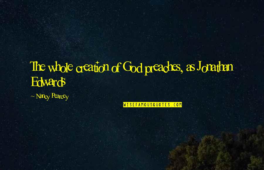 Jarirbookstore Quotes By Nancy Pearcey: The whole creation of God preaches, as Jonathan Jarirbookstore Quotes By Nancy Pearcey: The whole creation of God preaches, as Jonathan