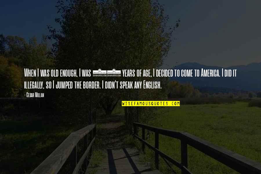Jarischova Quotes By Cesar Millan: When I was old enough, I was 21 Jarischova Quotes By Cesar Millan: When I was old enough, I was 21