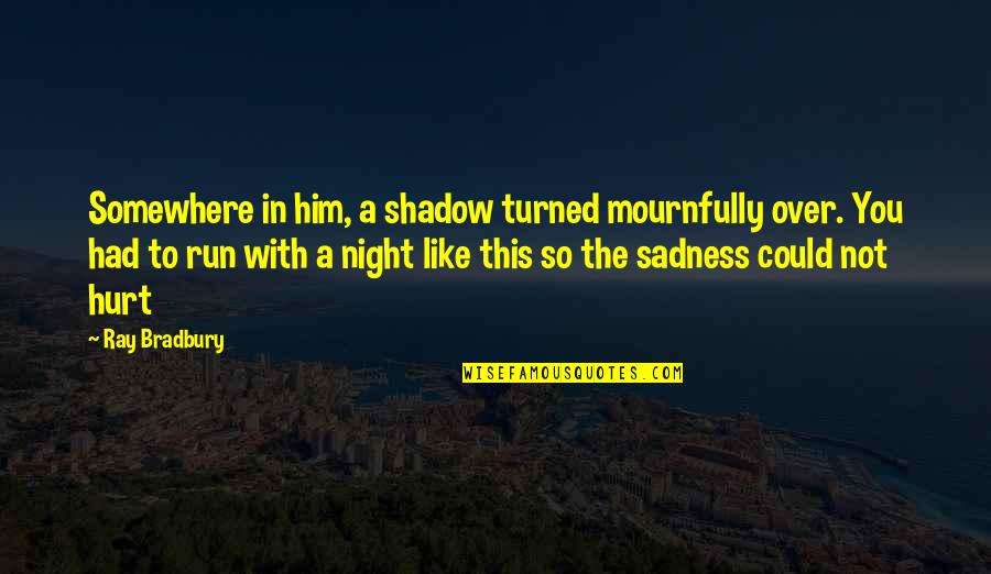 Jarischova Quotes By Ray Bradbury: Somewhere in him, a shadow turned mournfully over. Jarischova Quotes By Ray Bradbury: Somewhere in him, a shadow turned mournfully over.