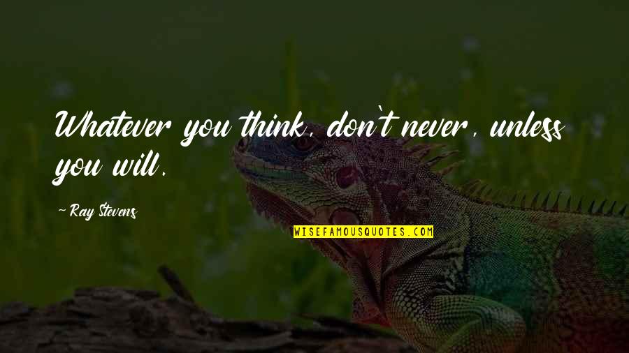 Jarischova Quotes By Ray Stevens: Whatever you think, don't never, unless you will. Jarischova Quotes By Ray Stevens: Whatever you think, don't never, unless you will.