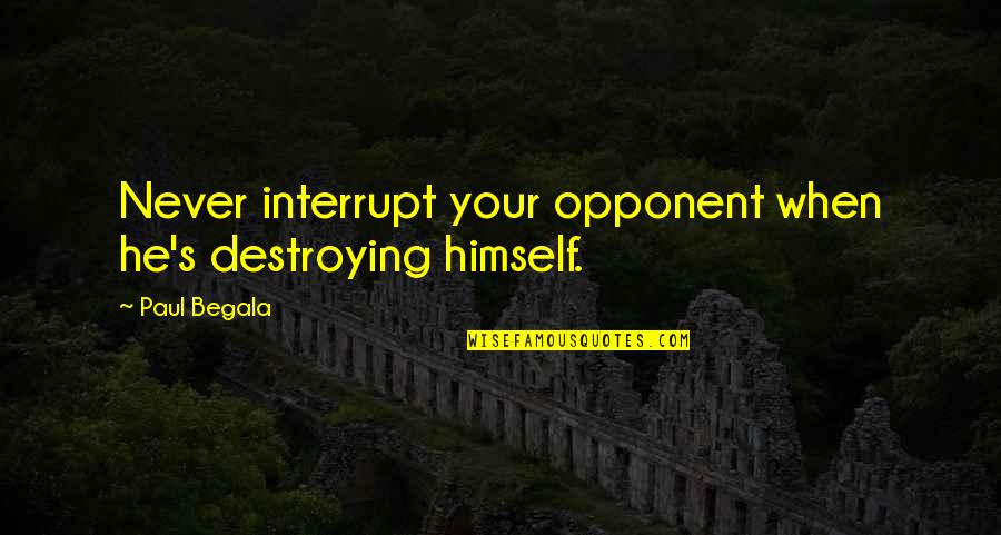 Jarish Voda Quotes By Paul Begala: Never interrupt your opponent when he's destroying himself.