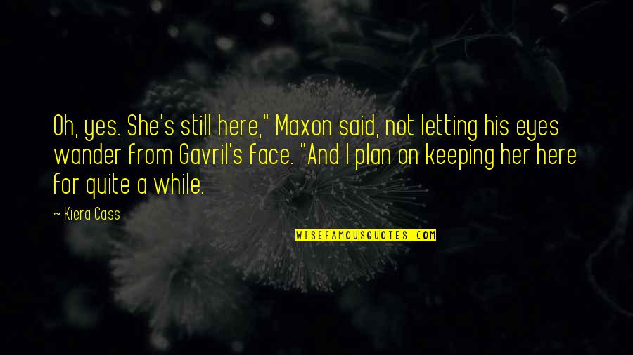 Jarito Carbs Quotes By Kiera Cass: Oh, yes. She's still here," Maxon said, not Jarito Carbs Quotes By Kiera Cass: Oh, yes. She's still here," Maxon said, not