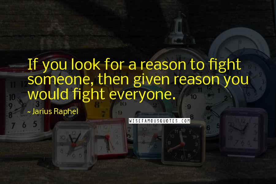 Jarius Raphel quotes: If you look for a reason to fight someone, then given reason you would fight everyone.