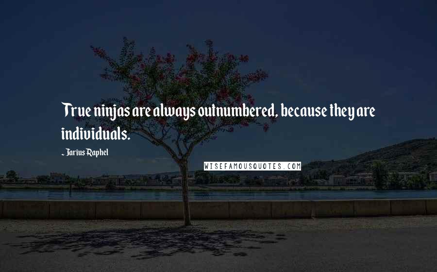 Jarius Raphel quotes: True ninjas are always outnumbered, because they are individuals.