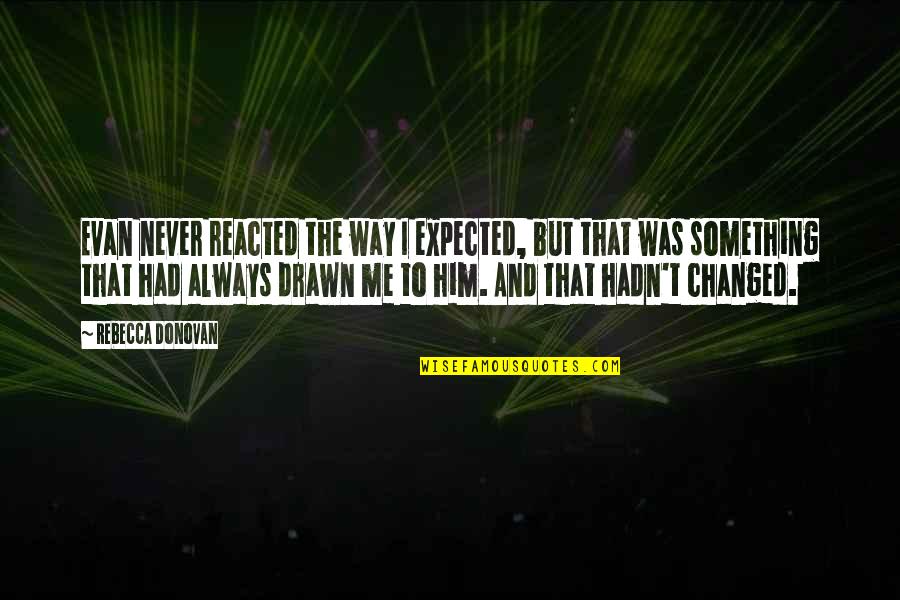 Jariwala Manisha Quotes By Rebecca Donovan: Evan never reacted the way I expected, but Jariwala Manisha Quotes By Rebecca Donovan: Evan never reacted the way I expected, but