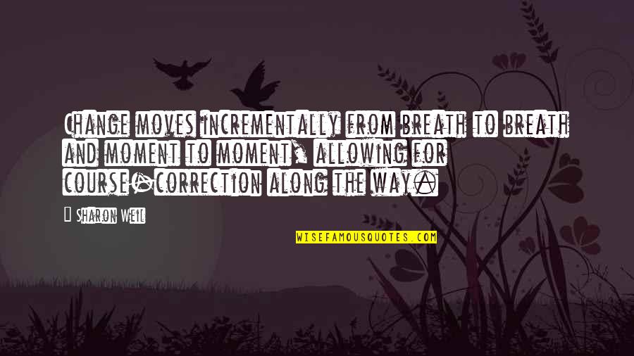 Jarjoura Origin Quotes By Sharon Weil: Change moves incrementally from breath to breath and Jarjoura Origin Quotes By Sharon Weil: Change moves incrementally from breath to breath and
