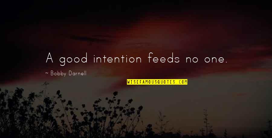 Jarkarone Quotes By Bobby Darnell: A good intention feeds no one.