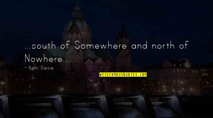 Jarkko Aaltonen Quotes By Kami Garcia: ...south of Somewhere and north of Nowhere... Jarkko Aaltonen Quotes By Kami Garcia: ...south of Somewhere and north of Nowhere...