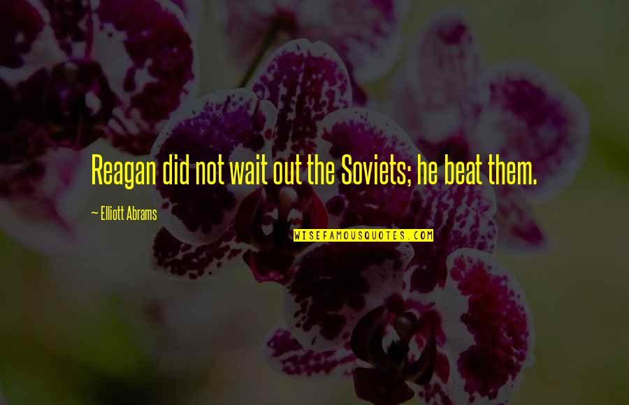Jarkomluhdes Quotes By Elliott Abrams: Reagan did not wait out the Soviets; he Jarkomluhdes Quotes By Elliott Abrams: Reagan did not wait out the Soviets; he