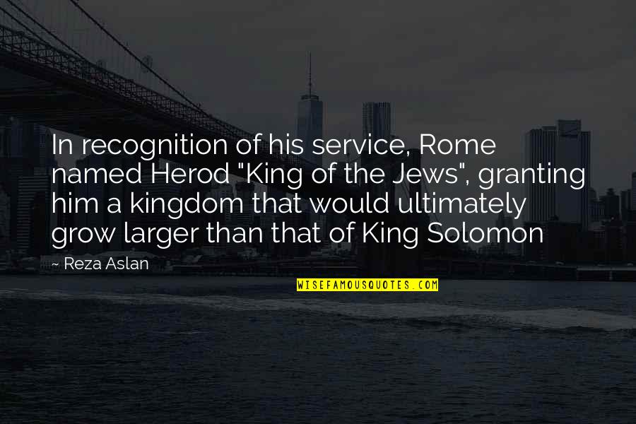 Jarmaine Quotes By Reza Aslan: In recognition of his service, Rome named Herod