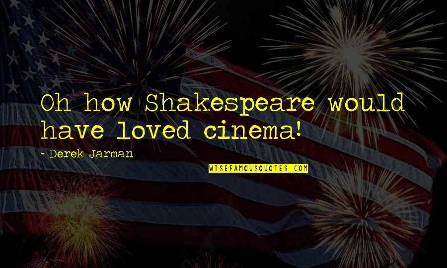 Jarman Quotes By Derek Jarman: Oh how Shakespeare would have loved cinema! Jarman Quotes By Derek Jarman: Oh how Shakespeare would have loved cinema!