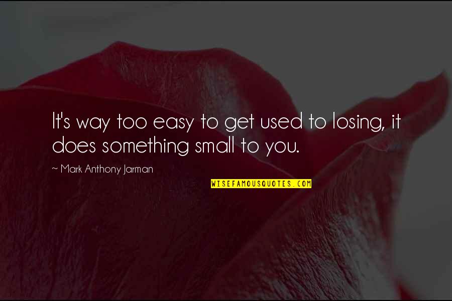 Jarman Quotes By Mark Anthony Jarman: It's way too easy to get used to Jarman Quotes By Mark Anthony Jarman: It's way too easy to get used to