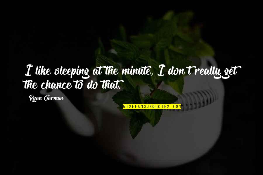 Jarman Quotes By Ryan Jarman: I like sleeping at the minute, I don't