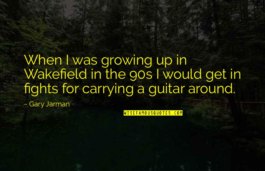 Jarman's Quotes By Gary Jarman: When I was growing up in Wakefield in