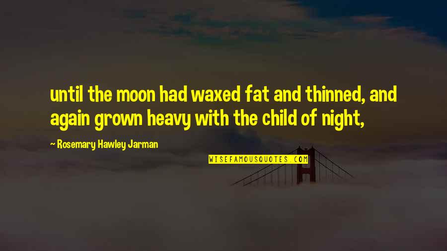 Jarman's Quotes By Rosemary Hawley Jarman: until the moon had waxed fat and thinned,