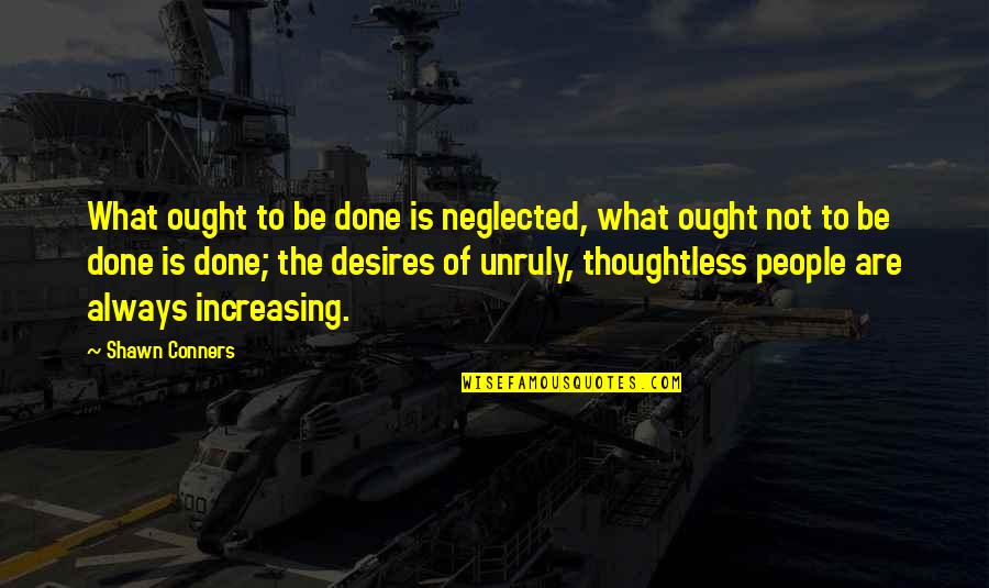 Jarmell Small Quotes By Shawn Conners: What ought to be done is neglected, what Jarmell Small Quotes By Shawn Conners: What ought to be done is neglected, what