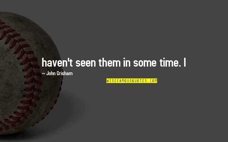 Jarmere Quotes By John Grisham: haven't seen them in some time. I Jarmere Quotes By John Grisham: haven't seen them in some time. I