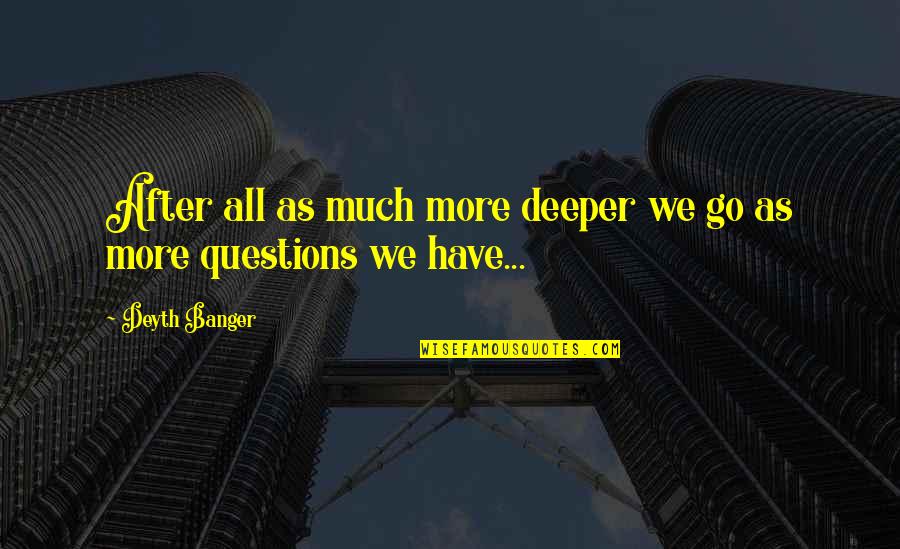 Jarmond Entertainment Quotes By Deyth Banger: After all as much more deeper we go