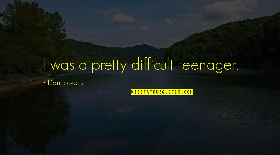 Jarndyce Quotes By Dan Stevens: I was a pretty difficult teenager.