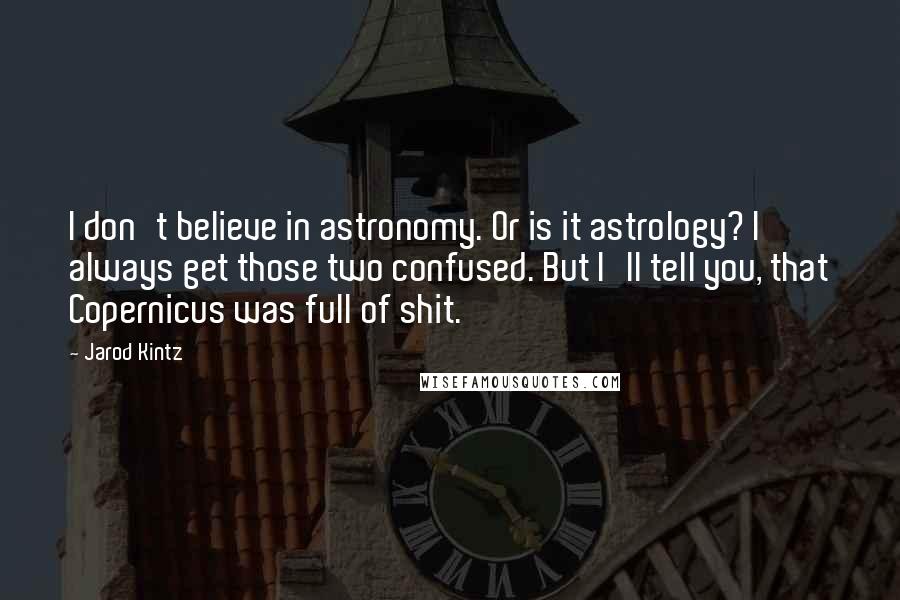 Jarod Kintz quotes: I don't believe in astronomy. Or is it astrology? I always get those two confused. But I'll tell you, that Copernicus was full of shit.