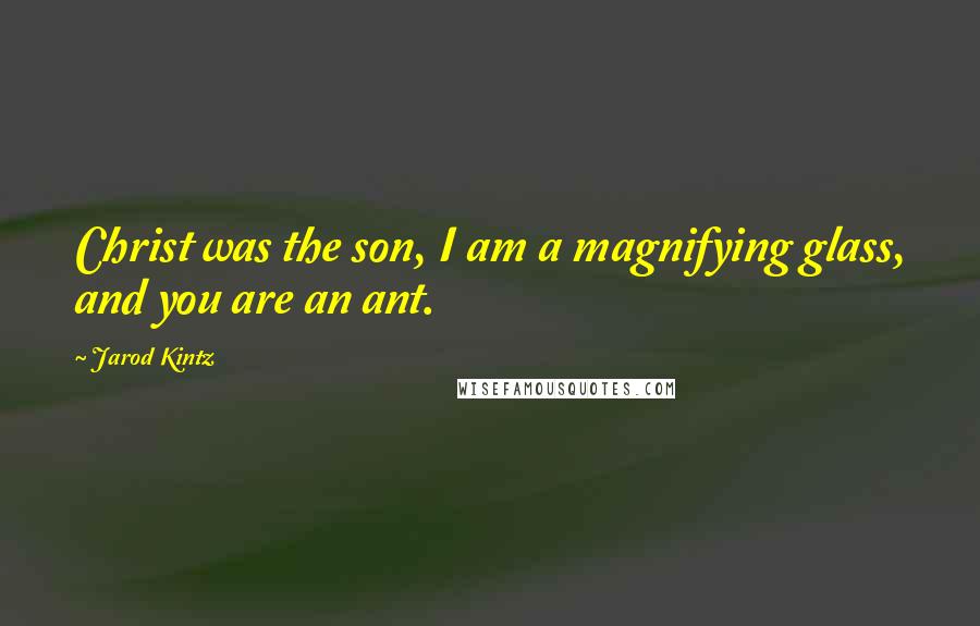 Jarod Kintz quotes: Christ was the son, I am a magnifying glass, and you are an ant.