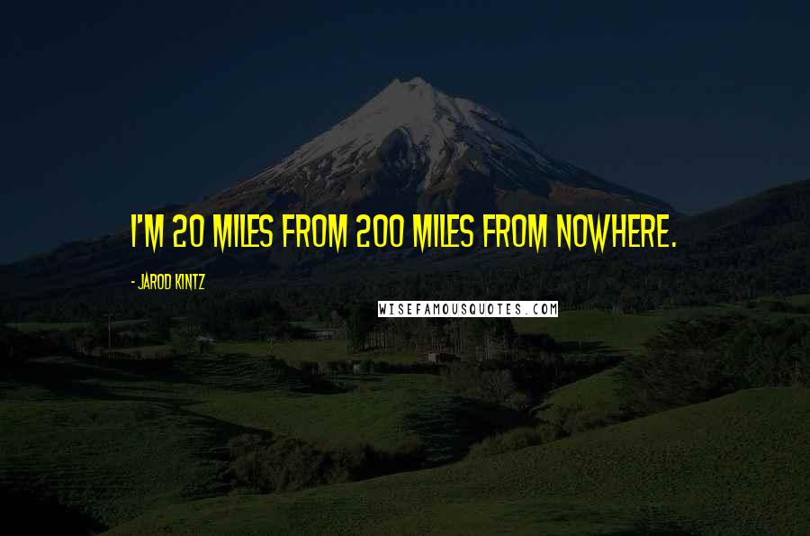 Jarod Kintz quotes: I'm 20 miles from 200 miles from nowhere.