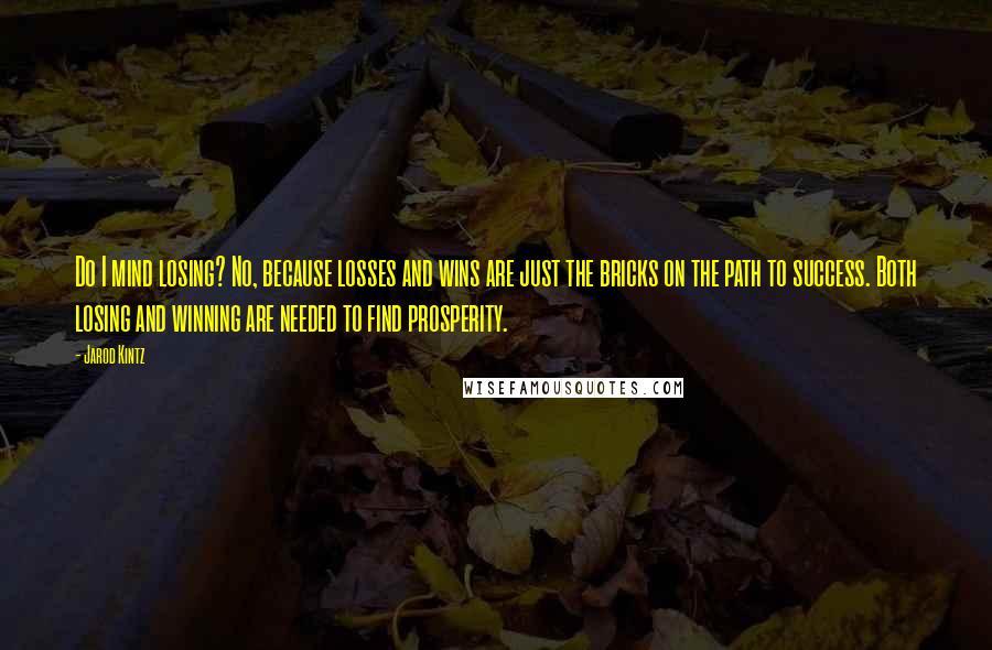 Jarod Kintz quotes: Do I mind losing? No, because losses and wins are just the bricks on the path to success. Both losing and winning are needed to find prosperity.