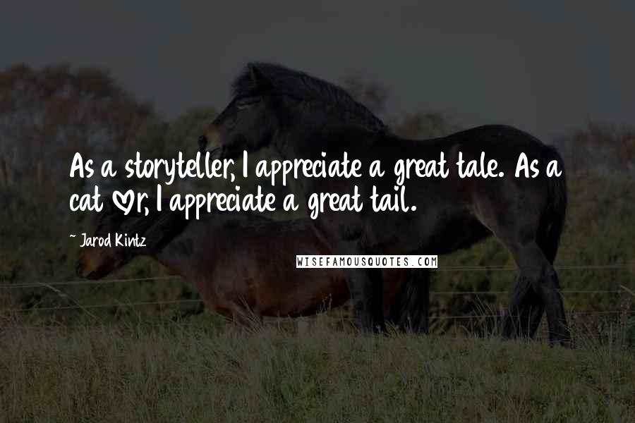 Jarod Kintz quotes: As a storyteller, I appreciate a great tale. As a cat lover, I appreciate a great tail.